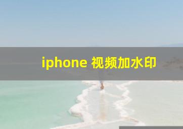 iphone 视频加水印